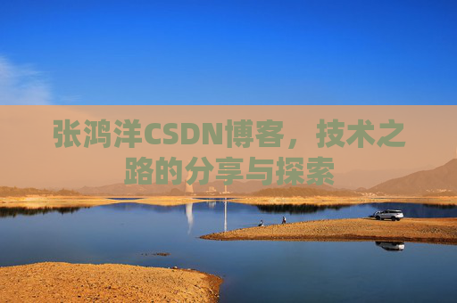 张鸿洋CSDN博客,技术之路的分享与探索 张鸿洋CSDN博客,技术之路的分享与探索